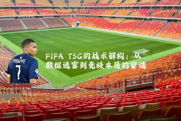 FIFA TSG的战术解构：从数据迷雾到竞技本质的穿透