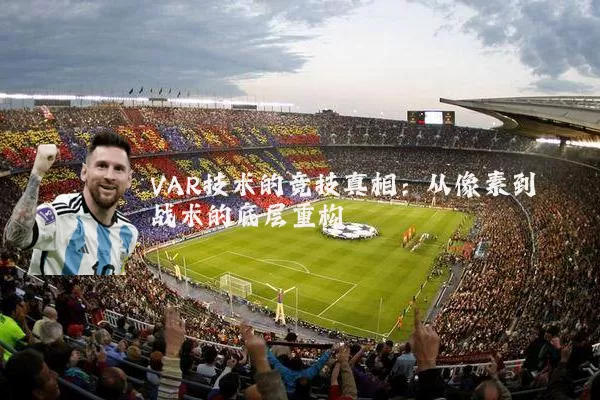 VAR技术的竞技真相：从像素到战术的底层重构