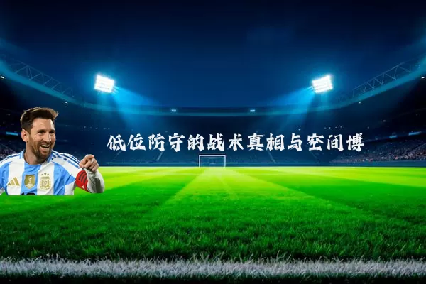 低位防守的战术真相与空间博弈