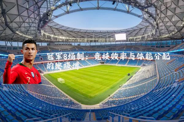 冠军8场制：竞技效率与体能分配的终极博弈