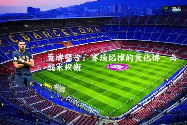黄牌警告:赛场纪律的量化博弈与战术权衡