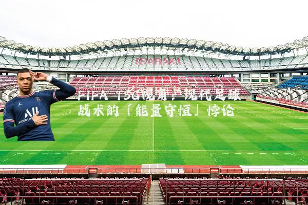 FIFA TSG视角：现代足球战术的「能量守恒」悖论