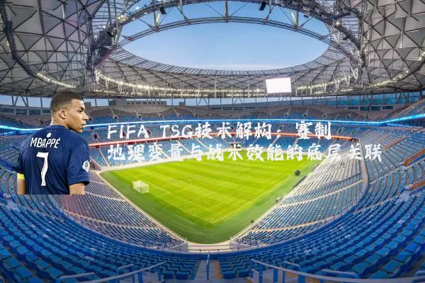FIFA TSG技术解构：赛制地理变量与战术效能的底层关联