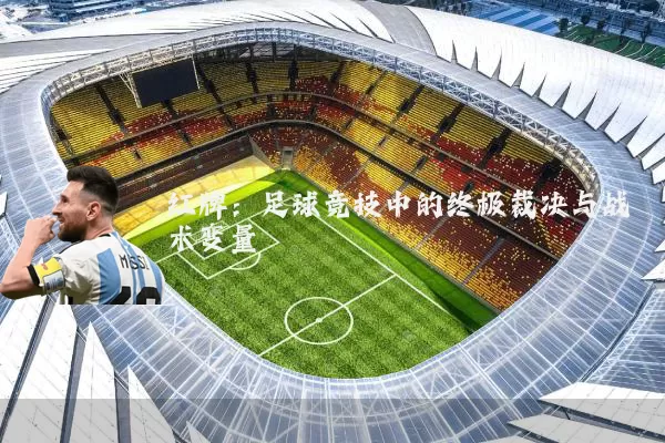 红牌：足球竞技中的终极裁决与战术变量