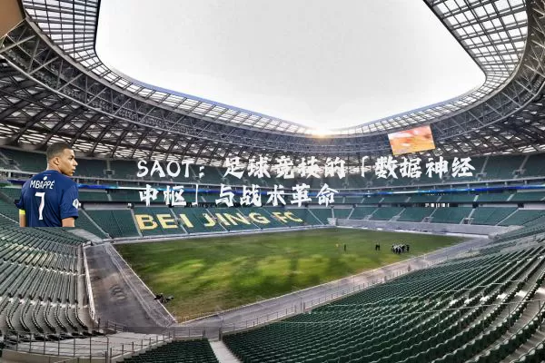 SAOT：足球竞技的「数据神经中枢」与战术革命