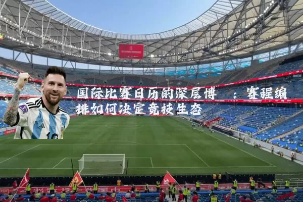 国际比赛日历的深层博弈：赛程编排如何决定竞技生态