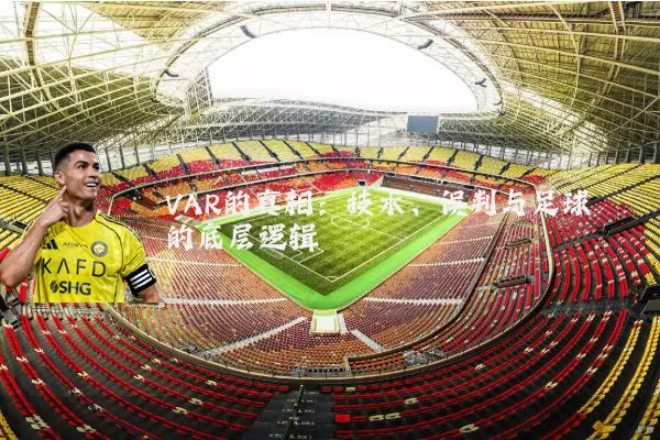 VAR的真相:技术、误判与足球的底层逻辑