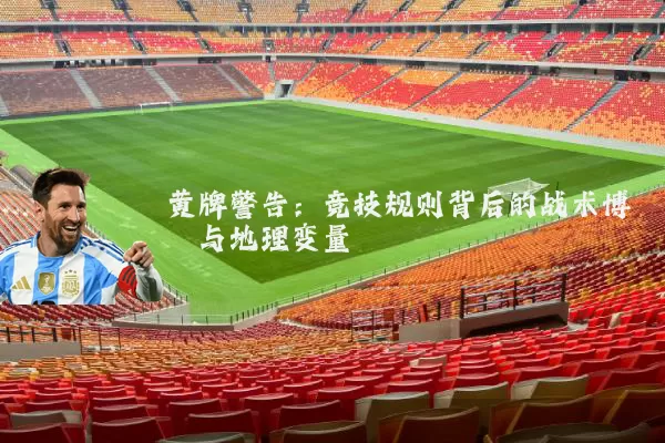 黄牌警告:竞技规则背后的战术博弈与地理变量