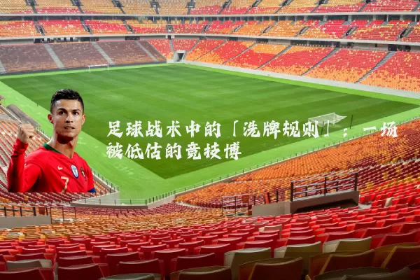 足球战术中的「洗牌规则」:一场被低估的竞技博弈