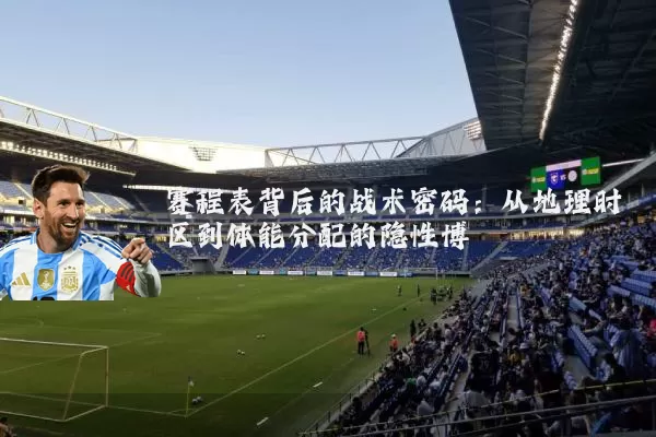 赛程表背后的战术密码：从地理时区到体能分配的隐性博弈