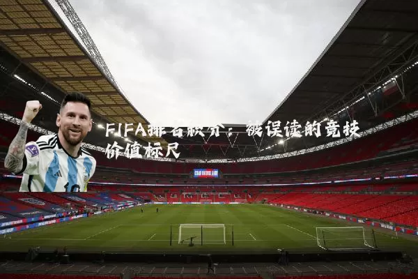 FIFA排名积分:被误读的竞技价值标尺
