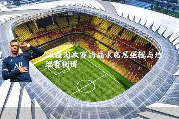 32强淘汰赛的战术底层逻辑与地理赛制博弈