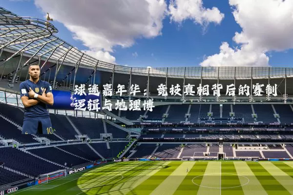 球迷嘉年华:竞技真相背后的赛制逻辑与地理博弈